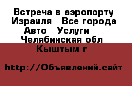 Встреча в аэропорту Израиля - Все города Авто » Услуги   . Челябинская обл.,Кыштым г.